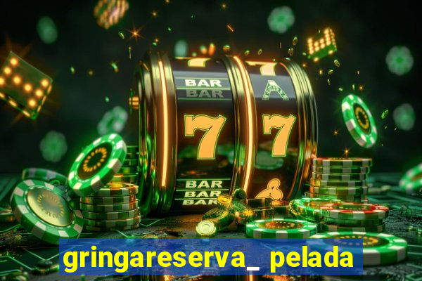 gringareserva_ pelada